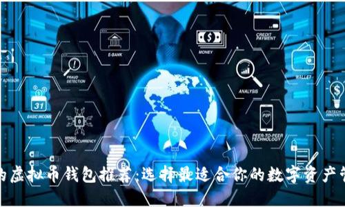最全面的虚拟币钱包推荐：选择最适合你的数字资产管理工具